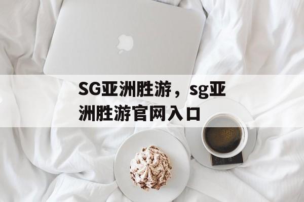 SG亚洲胜游，sg亚洲胜游官网入口