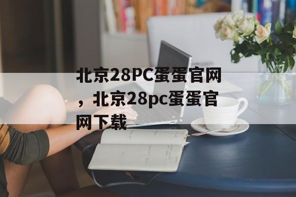 北京28PC蛋蛋官网，北京28pc蛋蛋官网下载